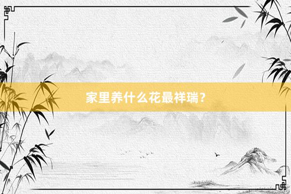 家里养什么花最祥瑞？