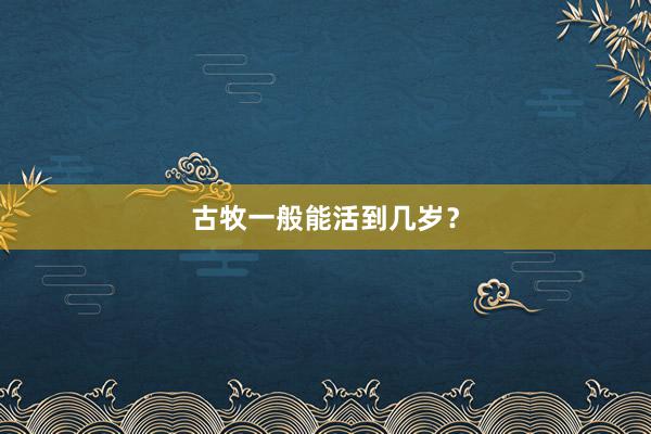 古牧一般能活到几岁？